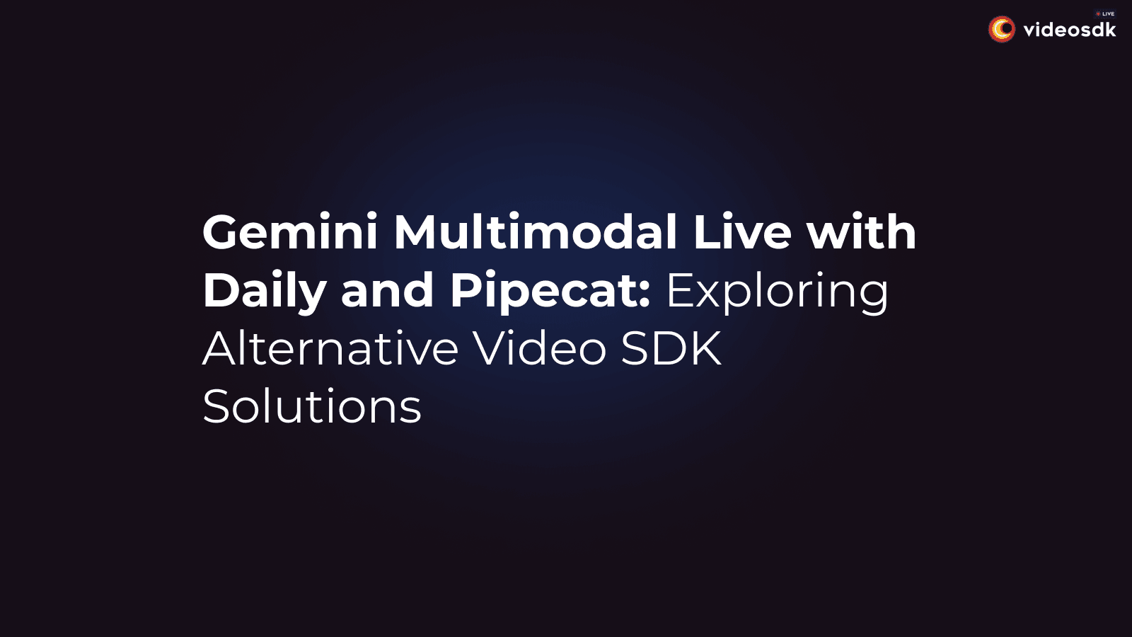 Gemini Multimodal Live with Daily and Pipecat: Exploring Video SDK Alternatives Gemini Multimodal Live with Daily and Pipecat: Exploring Video SDK Alternatives