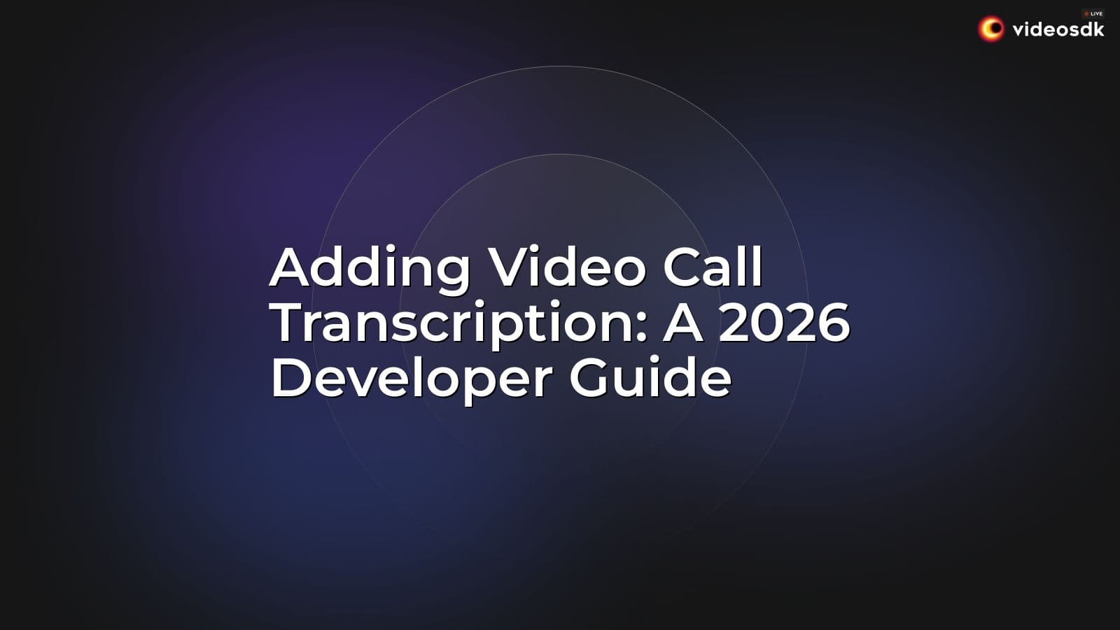 Adding Video Call Transcription: A 2026 Developer Guide Adding Video Call Transcription: A 2026 Developer Guide