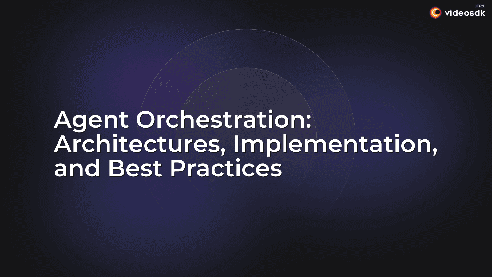 Agent Orchestration: Architectures, Implementation, and Best Practices Agent Orchestration: Architectures, Implementation, and Best Practices