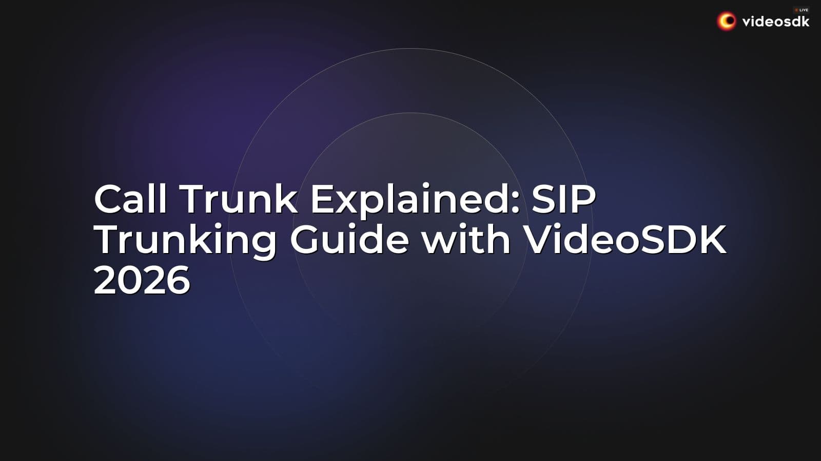 Call Trunk Explained: SIP Trunking Guide with VideoSDK 2026 Call Trunk Explained: SIP Trunking Guide with VideoSDK 2026