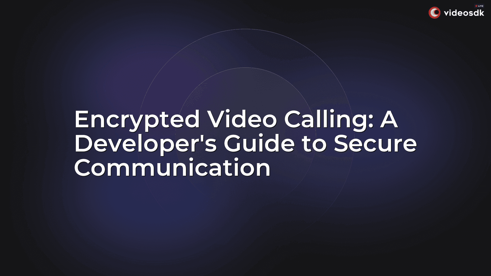 Encrypted Video Calling: A Developer's Guide to Secure Communication Encrypted Video Calling: A Developer's Guide to Secure Communication