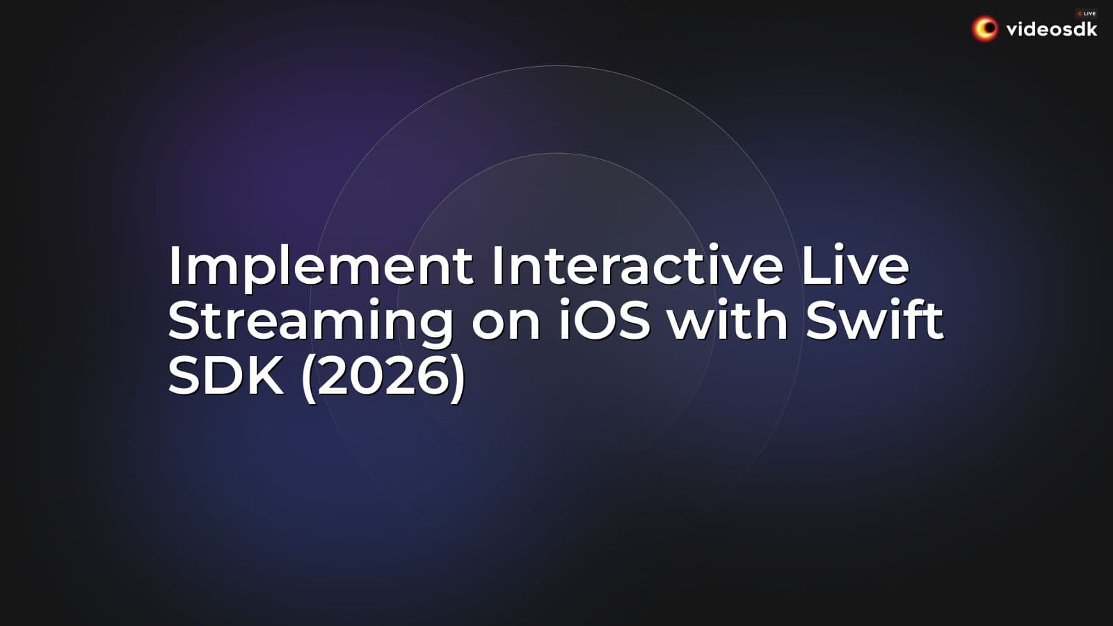 Implement Interactive Live Streaming on iOS with Swift SDK (2026) Implement Interactive Live Streaming on iOS with Swift SDK (2026)