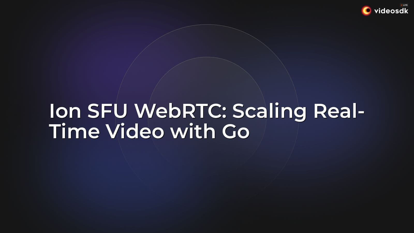 Ion SFU WebRTC: Scaling Real-Time Video with Go Ion SFU WebRTC: Scaling Real-Time Video with Go