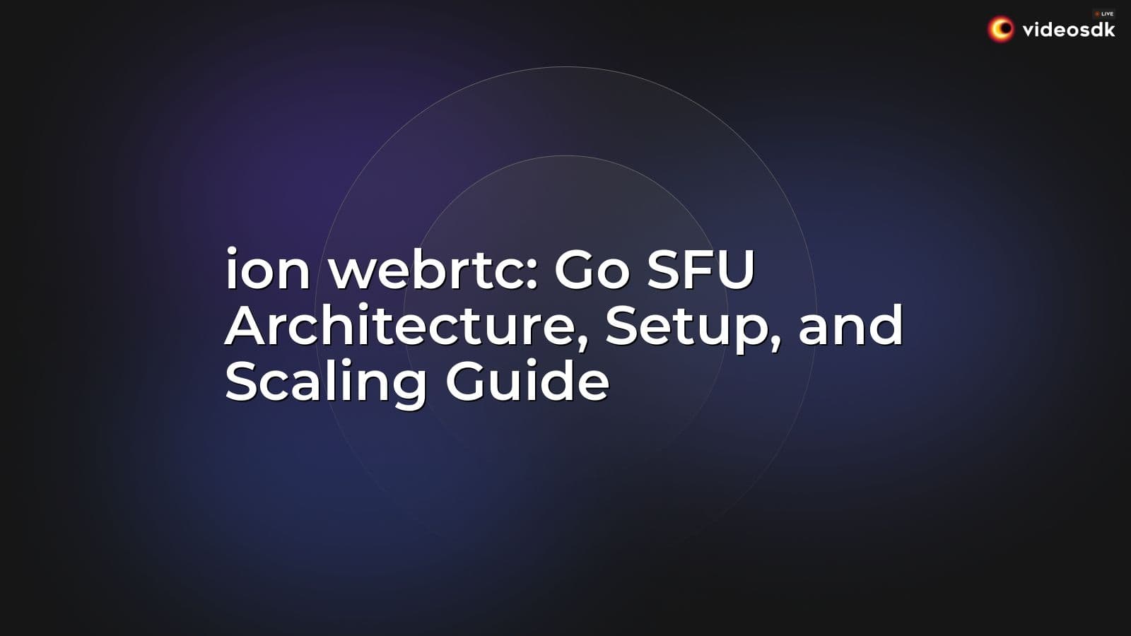 ion webrtc: Go SFU Architecture, Setup, and Scaling Guide ion webrtc: Go SFU Architecture, Setup, and Scaling Guide