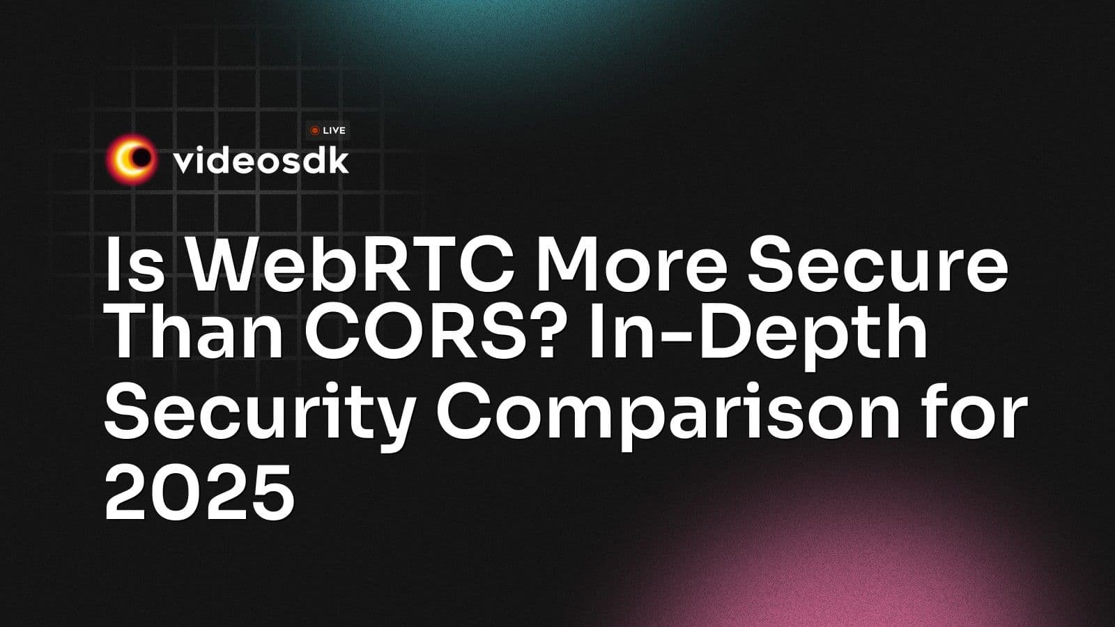 Is WebRTC More Secure Than CORS? In-Depth Security Comparison for 2025 Is WebRTC More Secure Than CORS? In-Depth Security Comparison for 2025