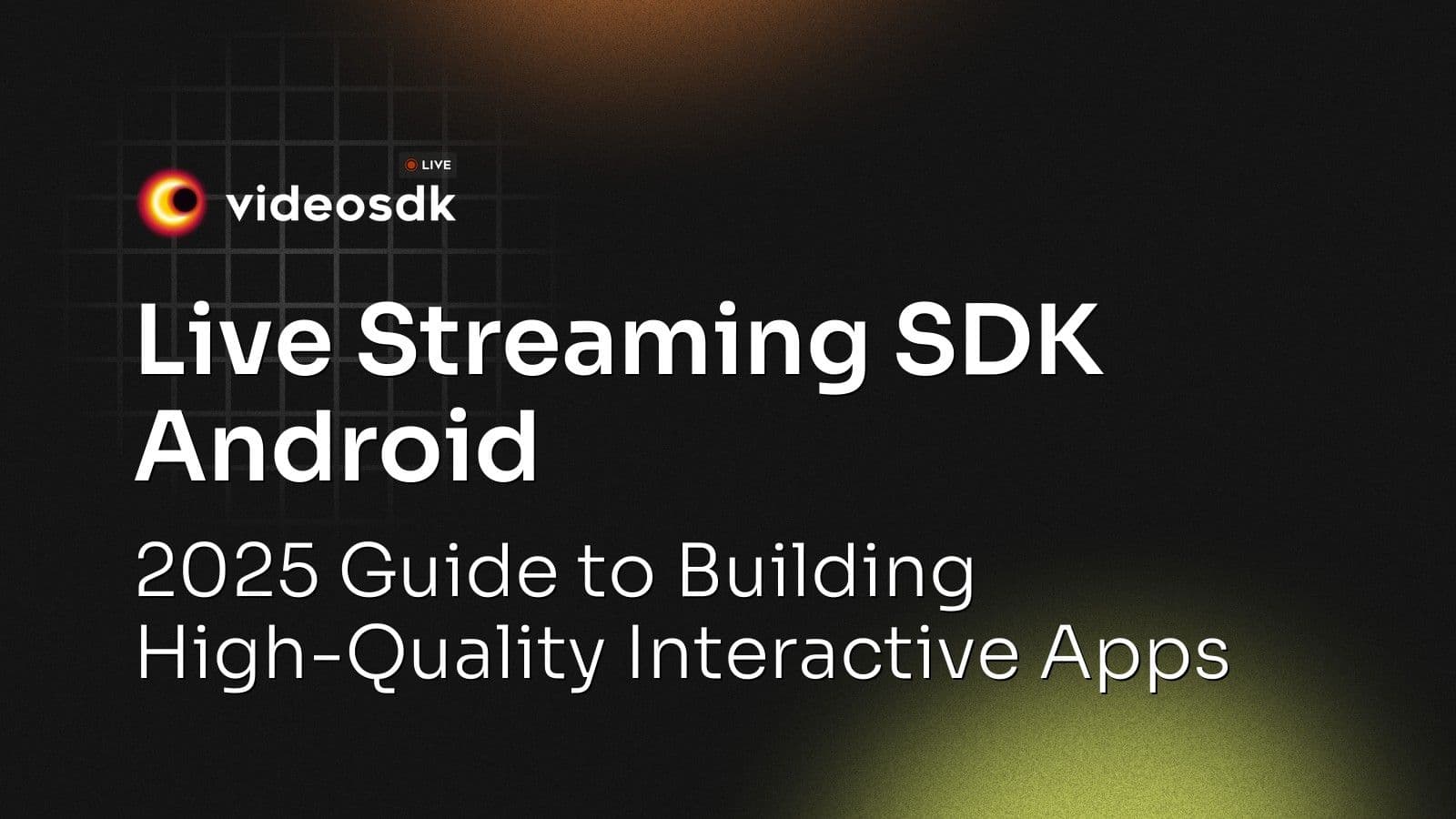 Live Streaming SDK Android: 2025 Guide to Building High-Quality Interactive Apps Live Streaming SDK Android: 2025 Guide to Building High-Quality Interactive Apps