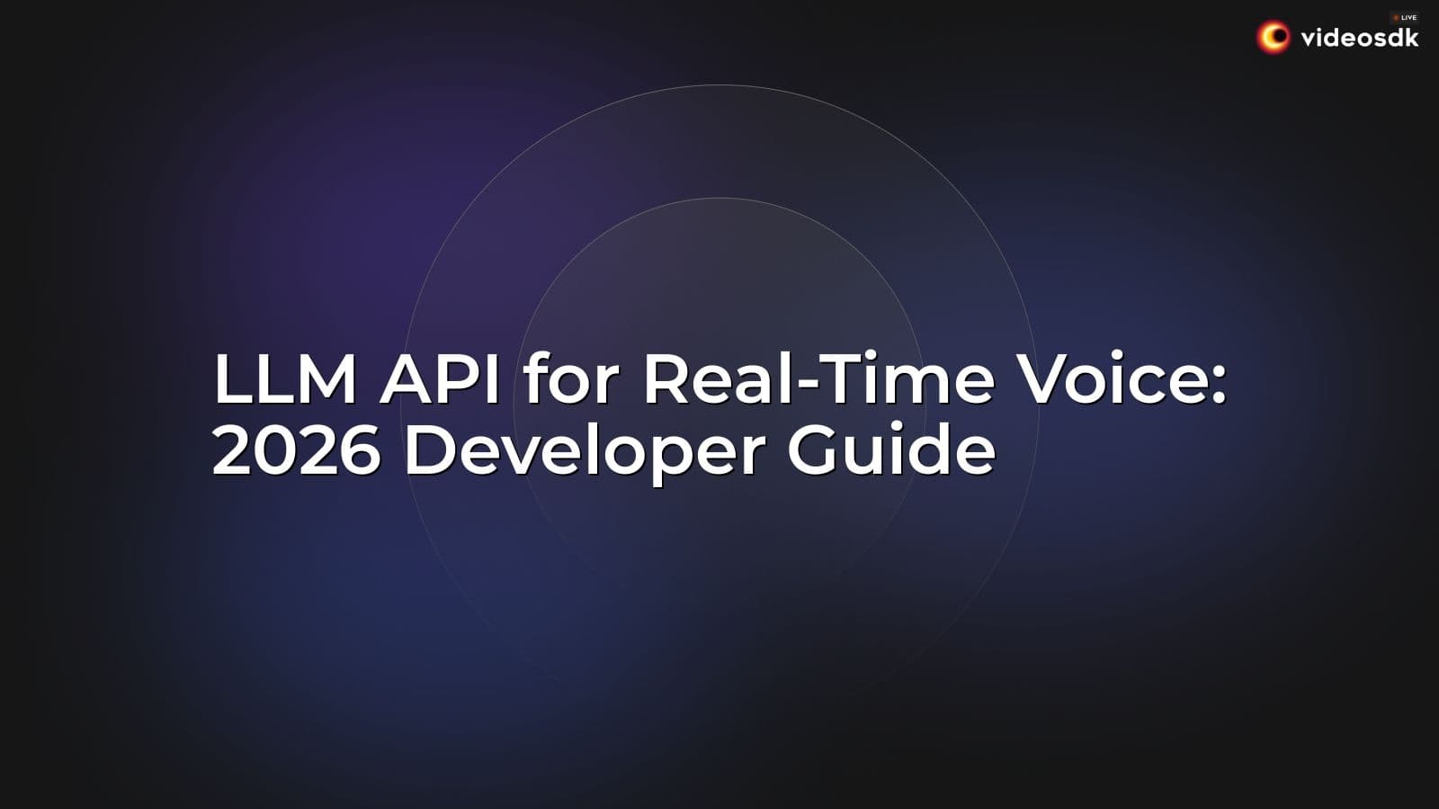 LLM API for Real-Time Voice: 2026 Developer Guide LLM API for Real-Time Voice: 2026 Developer Guide
