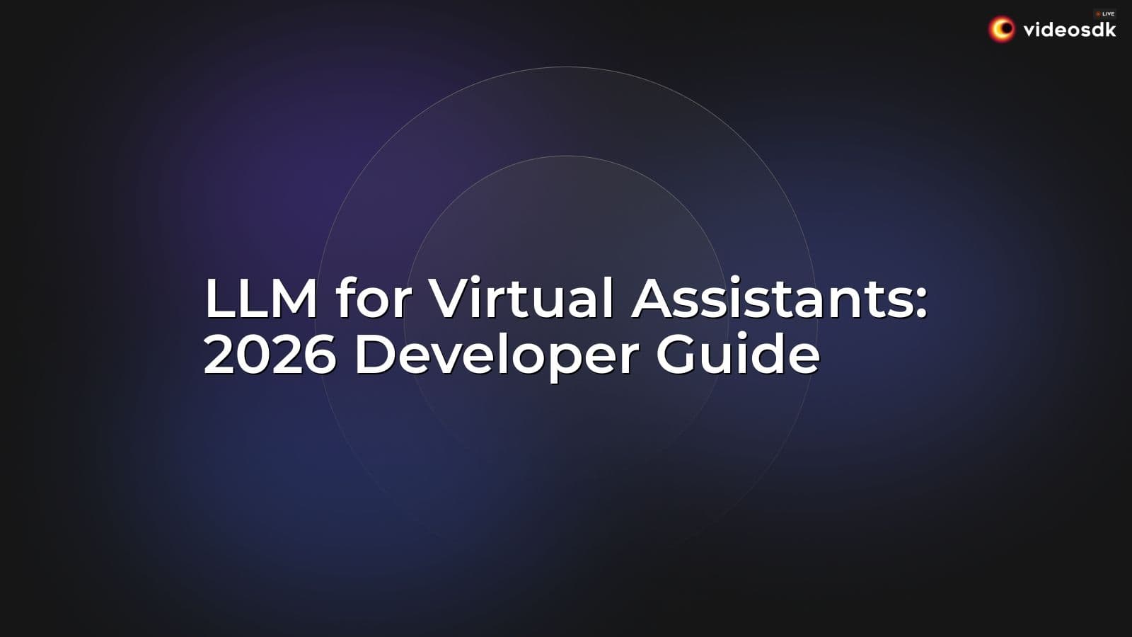 LLM for Virtual Assistants: 2026 Developer Guide LLM for Virtual Assistants: 2026 Developer Guide