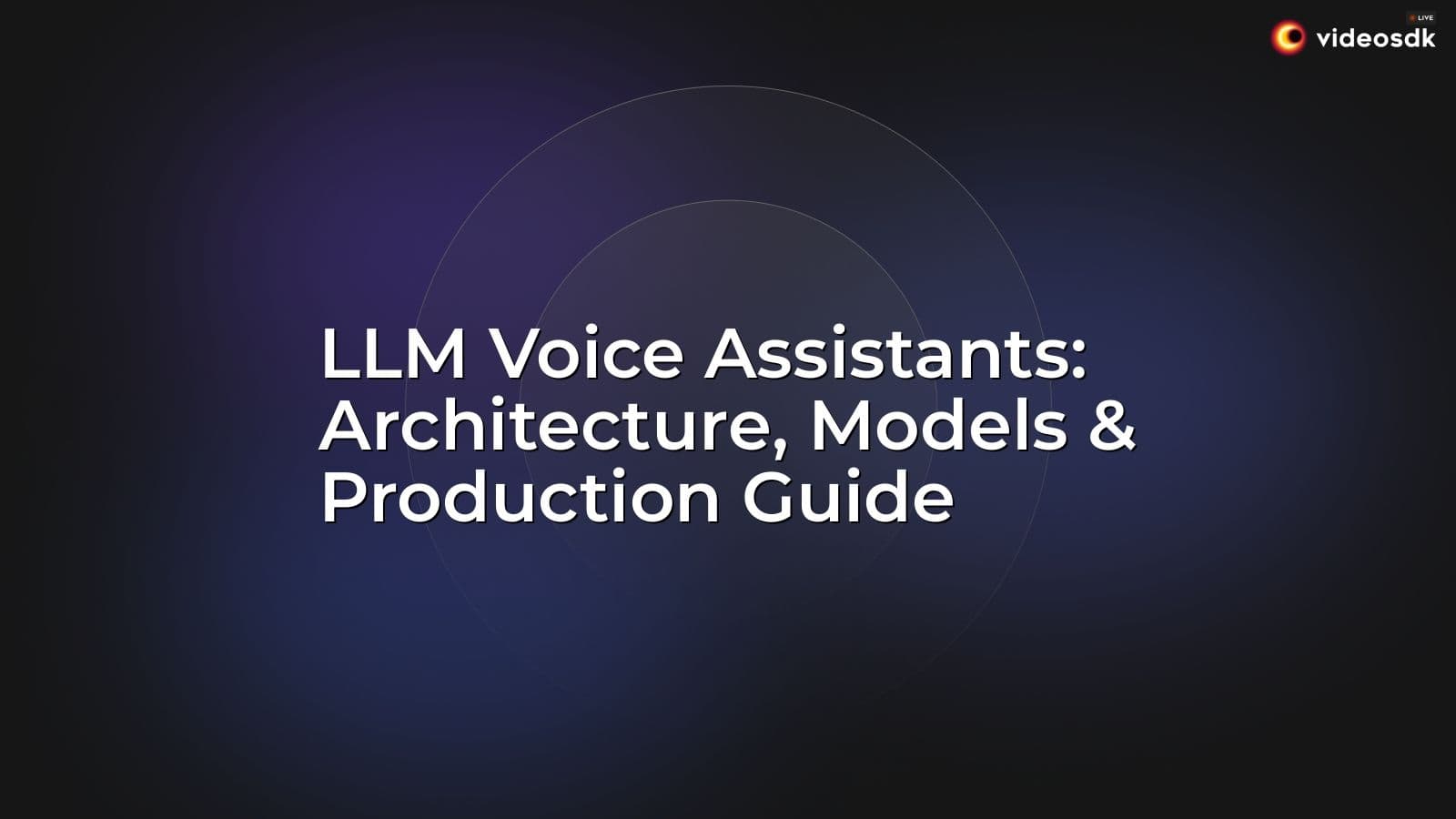 LLM Voice Assistants: Architecture, Models & Production Guide LLM Voice Assistants: Architecture, Models & Production Guide
