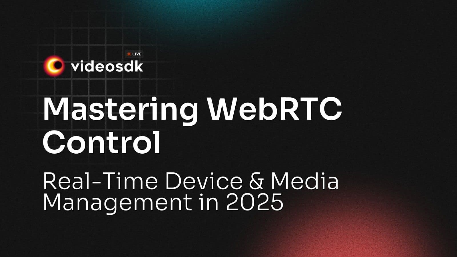 Mastering WebRTC Control: Real-Time Device & Media Management in 2025 Mastering WebRTC Control: Real-Time Device & Media Management in 2025