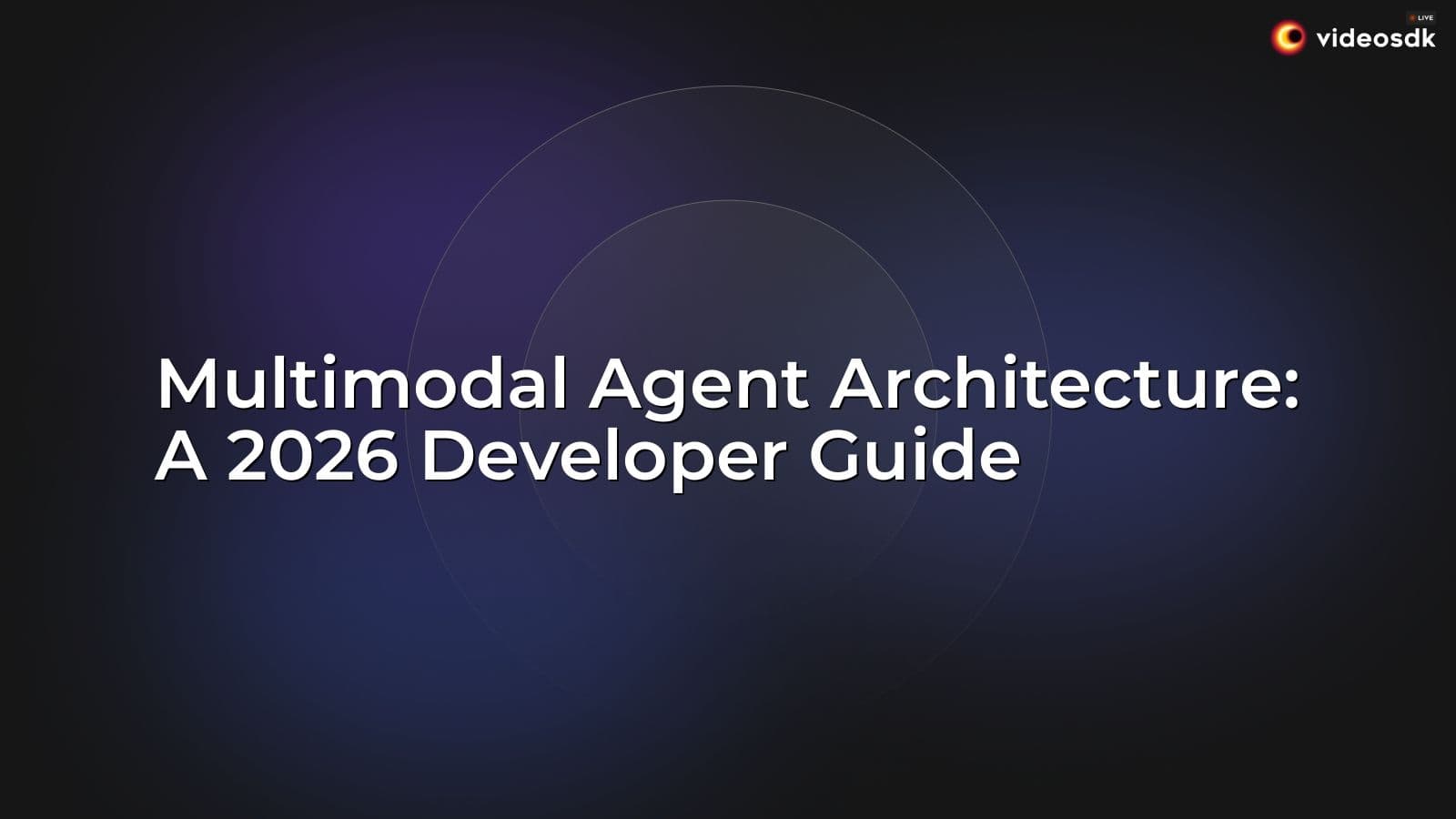 Multimodal Agent Architecture: A 2026 Developer Guide Multimodal Agent Architecture: A 2026 Developer Guide
