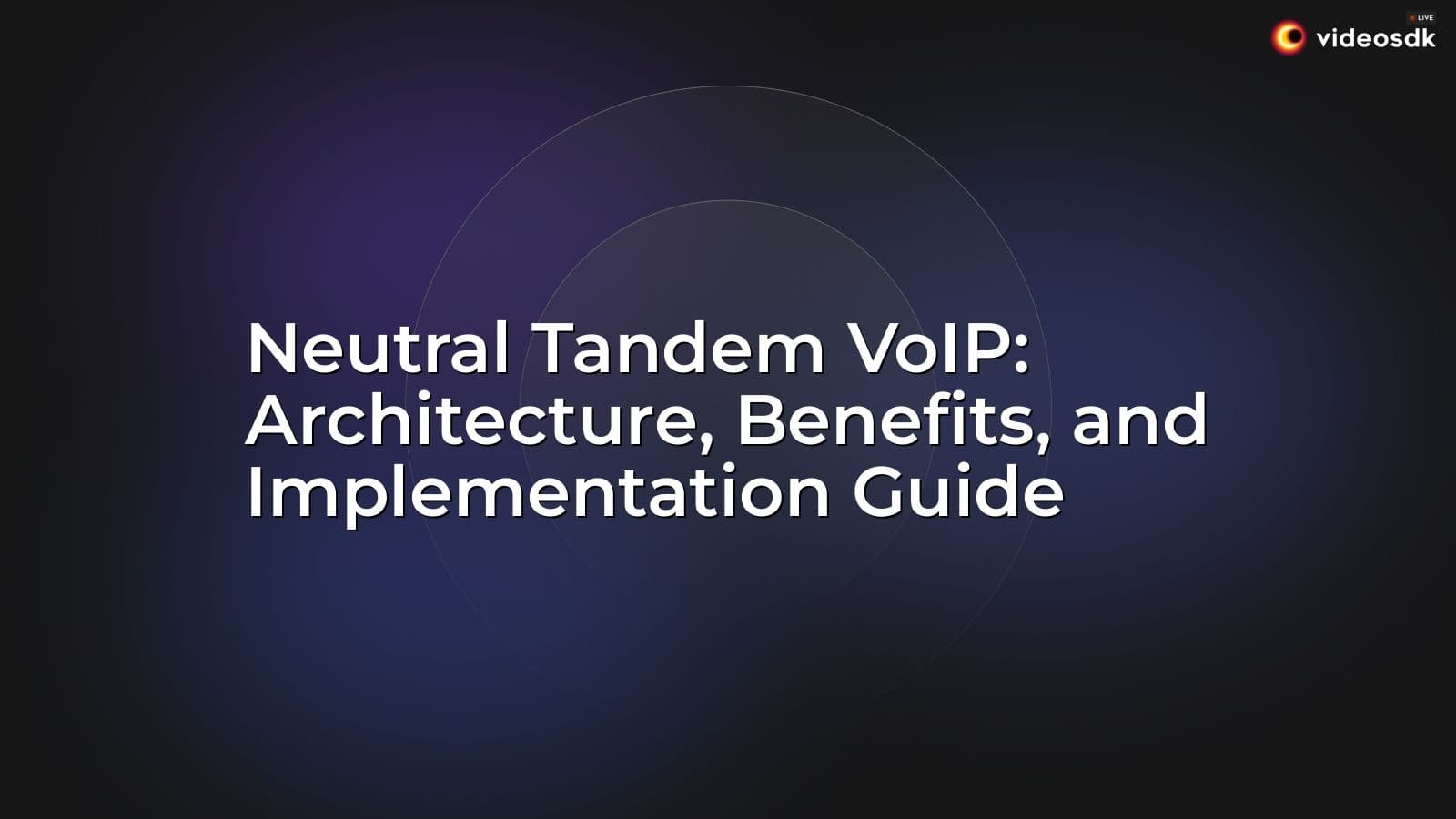 Neutral Tandem VoIP: Architecture, Benefits, and Implementation Guide Neutral Tandem VoIP: Architecture, Benefits, and Implementation Guide