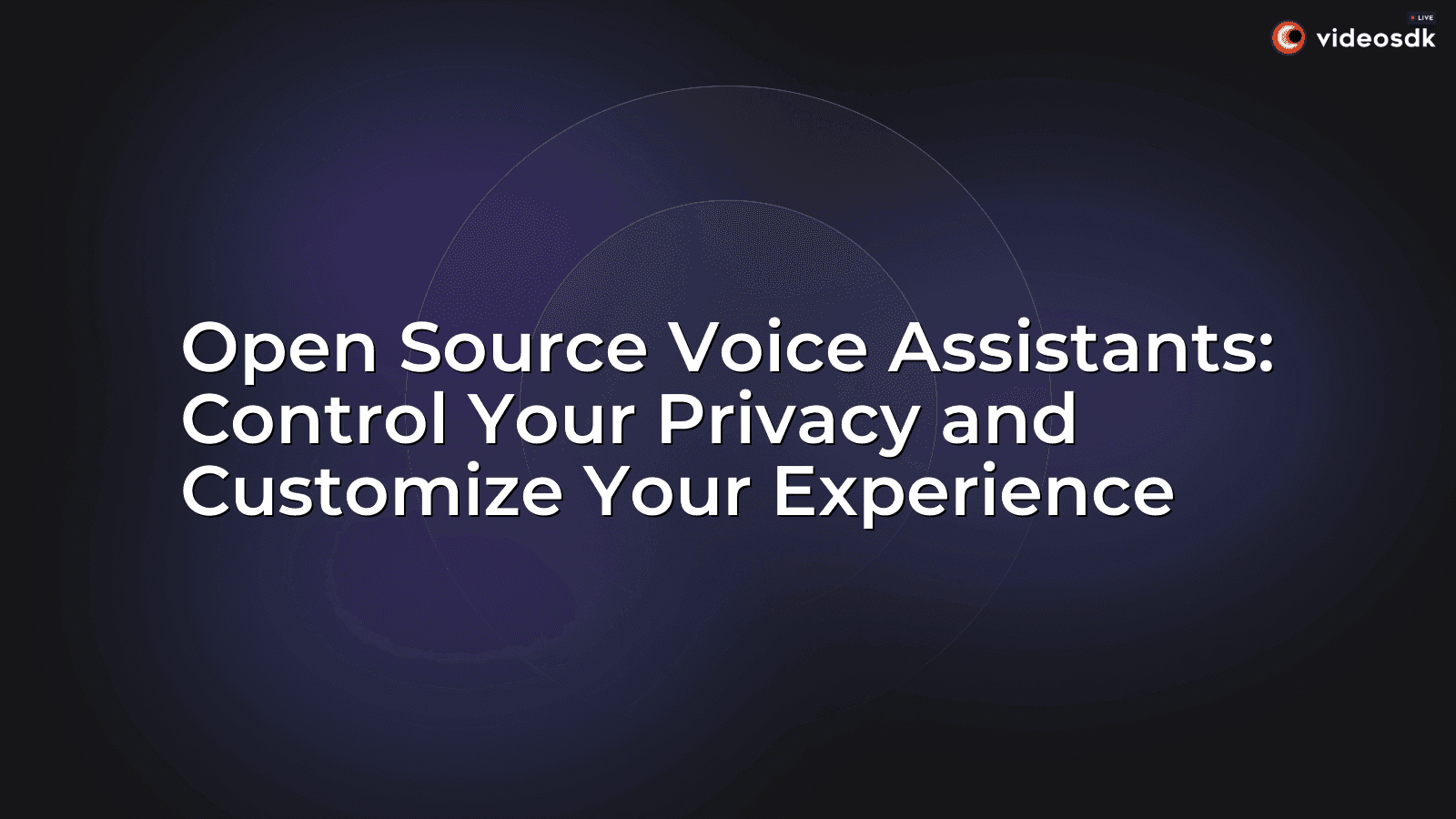 Open Source Voice Assistants: Control Your Privacy and Customize Your Experience Open Source Voice Assistants: Control Your Privacy and Customize Your Experience