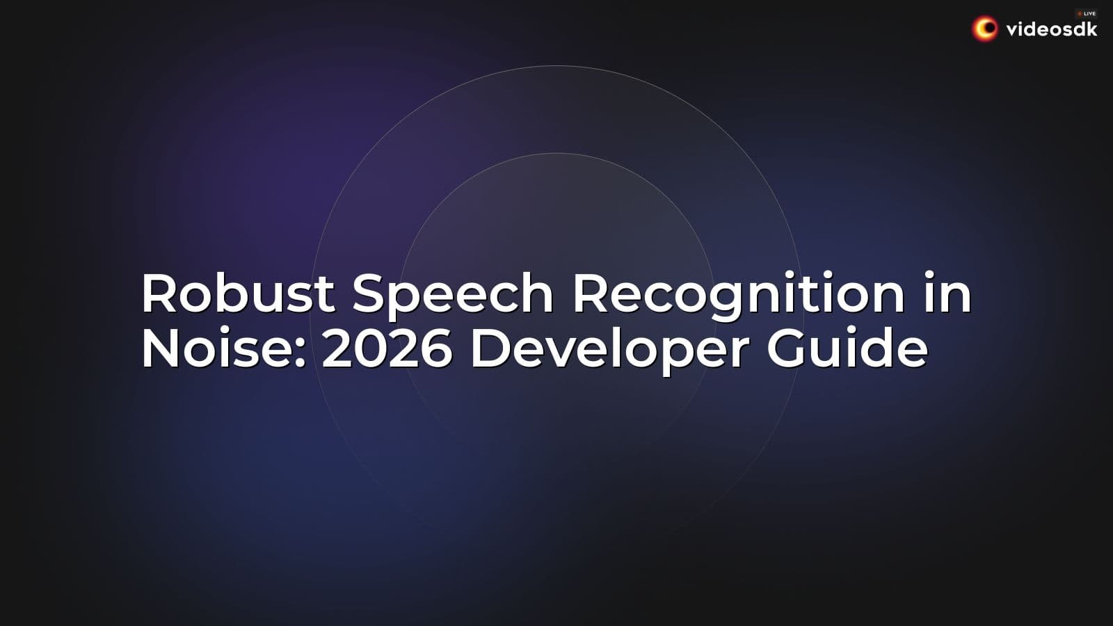 Robust Speech Recognition in Noise: 2026 Developer Guide Robust Speech Recognition in Noise: 2026 Developer Guide