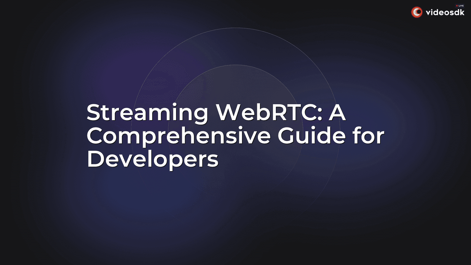 Streaming WebRTC: A Comprehensive Guide for Developers Streaming WebRTC: A Comprehensive Guide for Developers