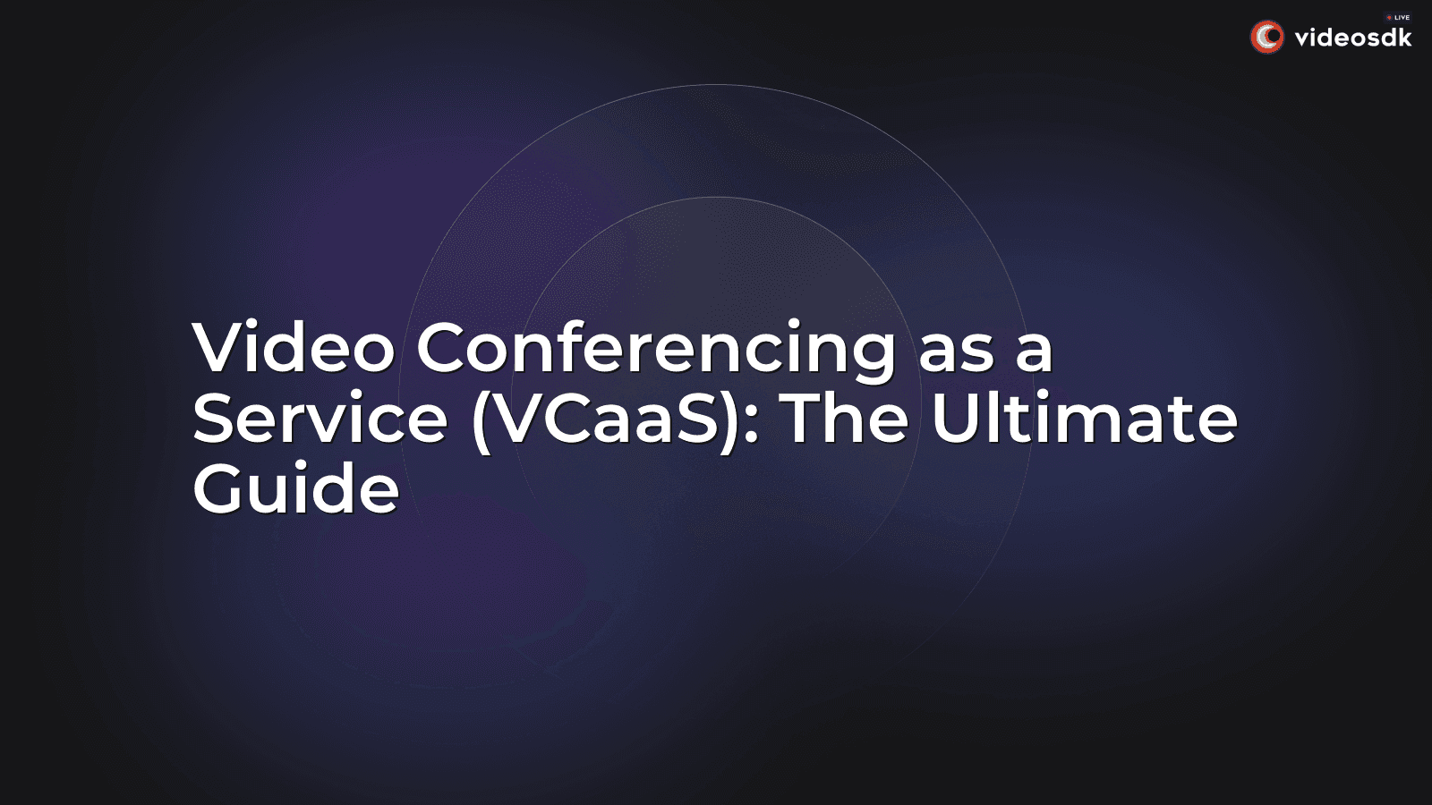 Video Conferencing as a Service (VCaaS): The Ultimate Guide Video Conferencing as a Service (VCaaS): The Ultimate Guide