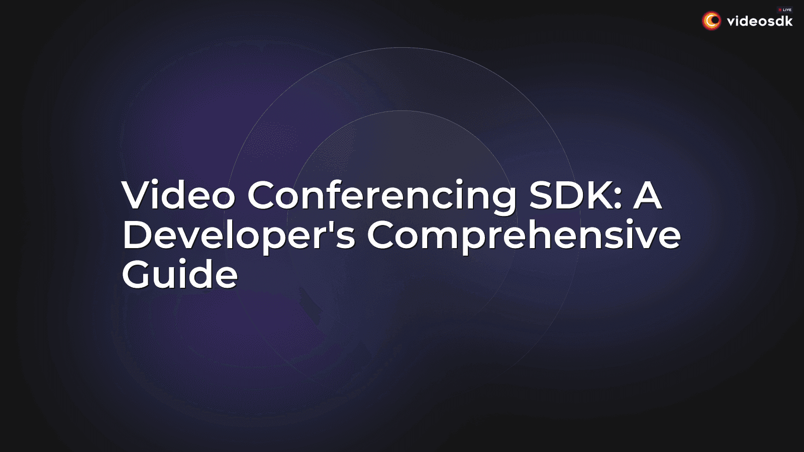 Video Conferencing SDK: A Developer's Comprehensive Guide Video Conferencing SDK: A Developer's Comprehensive Guide
