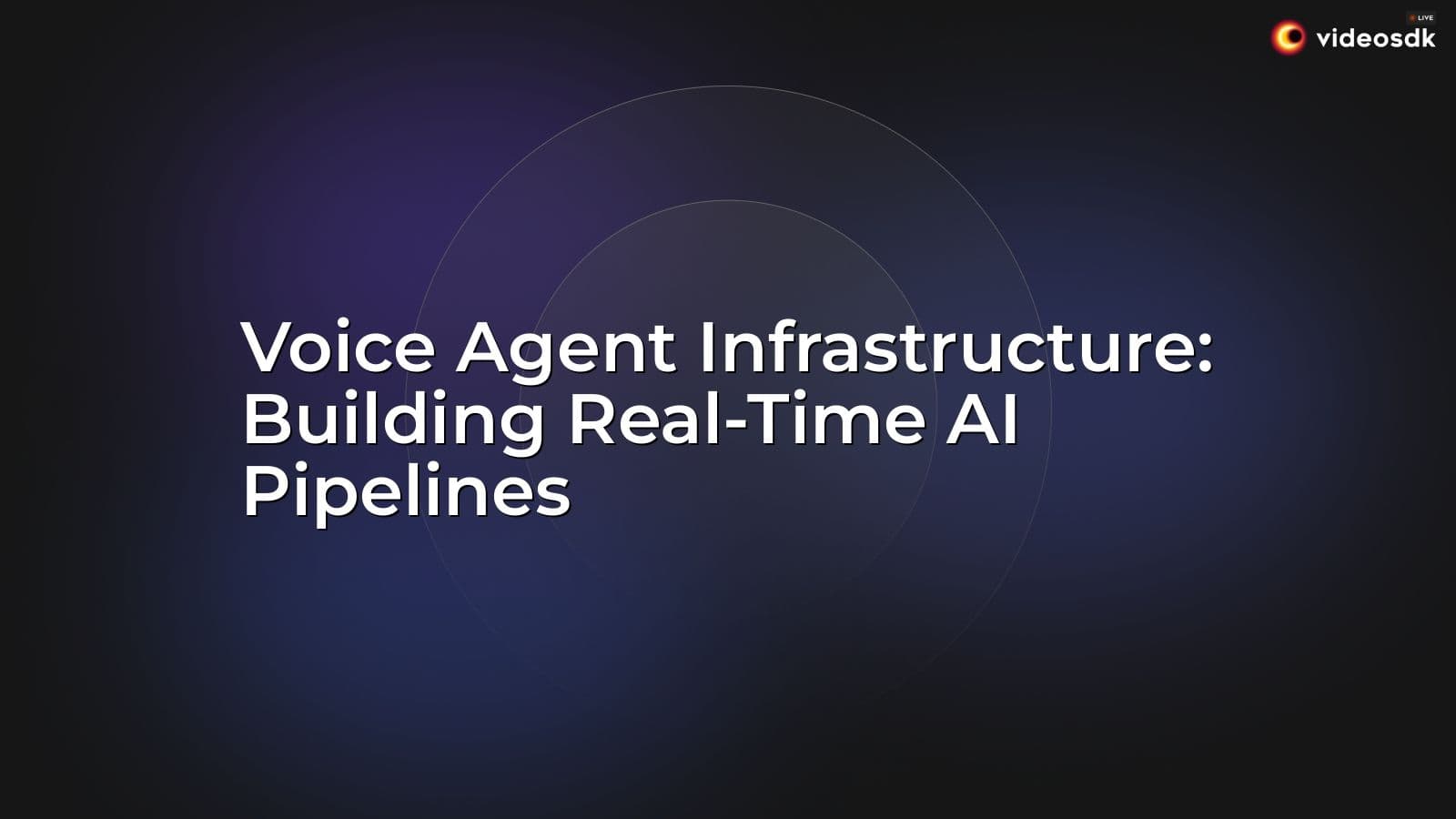 Voice Agent Infrastructure: Building Real-Time AI Pipelines Voice Agent Infrastructure: Building Real-Time AI Pipelines