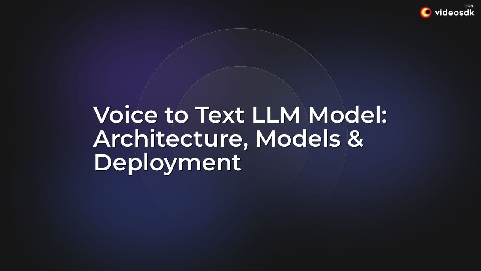 Voice to Text LLM Model: Architecture, Models & Deployment Voice to Text LLM Model: Architecture, Models & Deployment