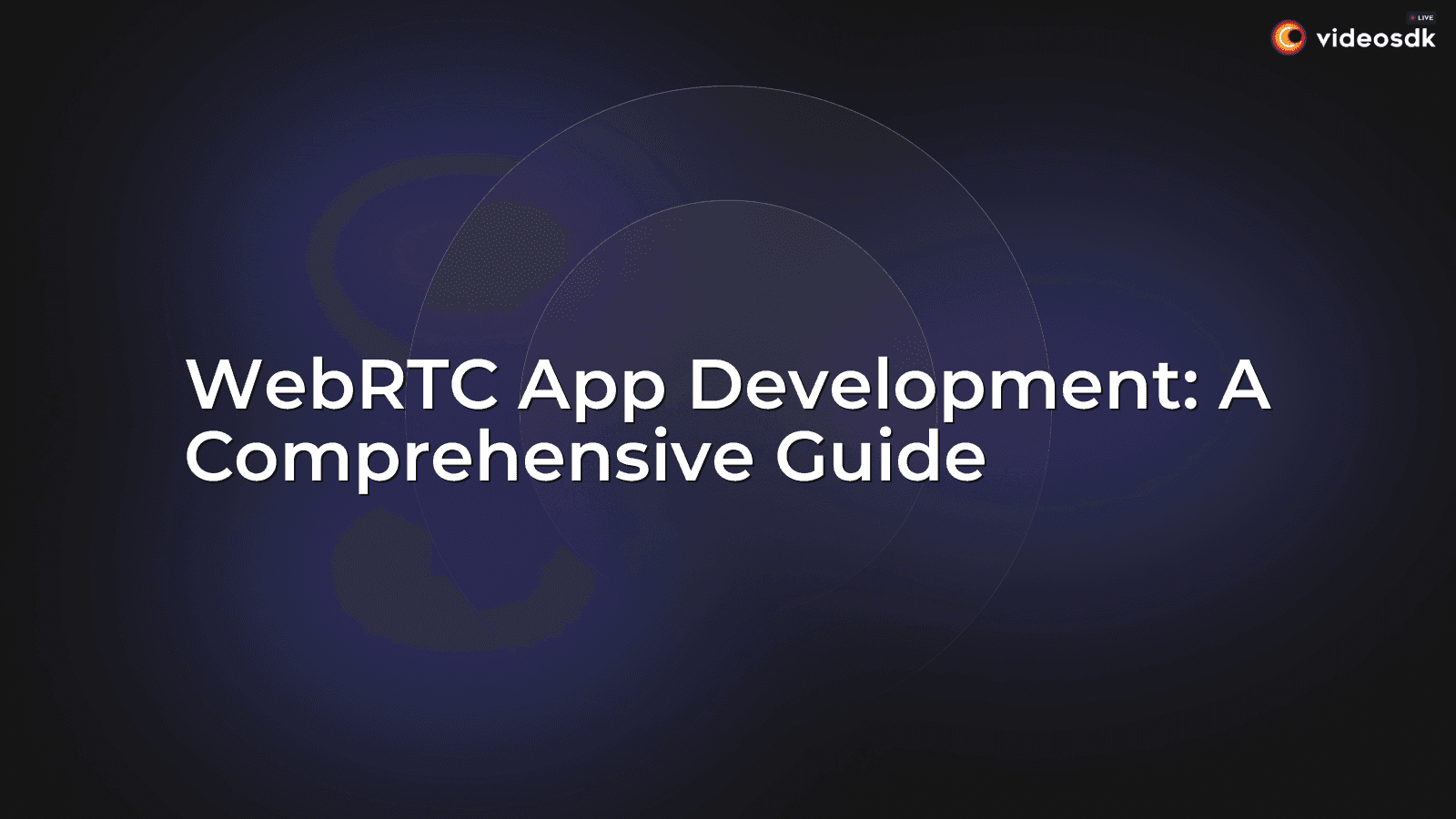 WebRTC App Development: A Comprehensive Guide WebRTC App Development: A Comprehensive Guide