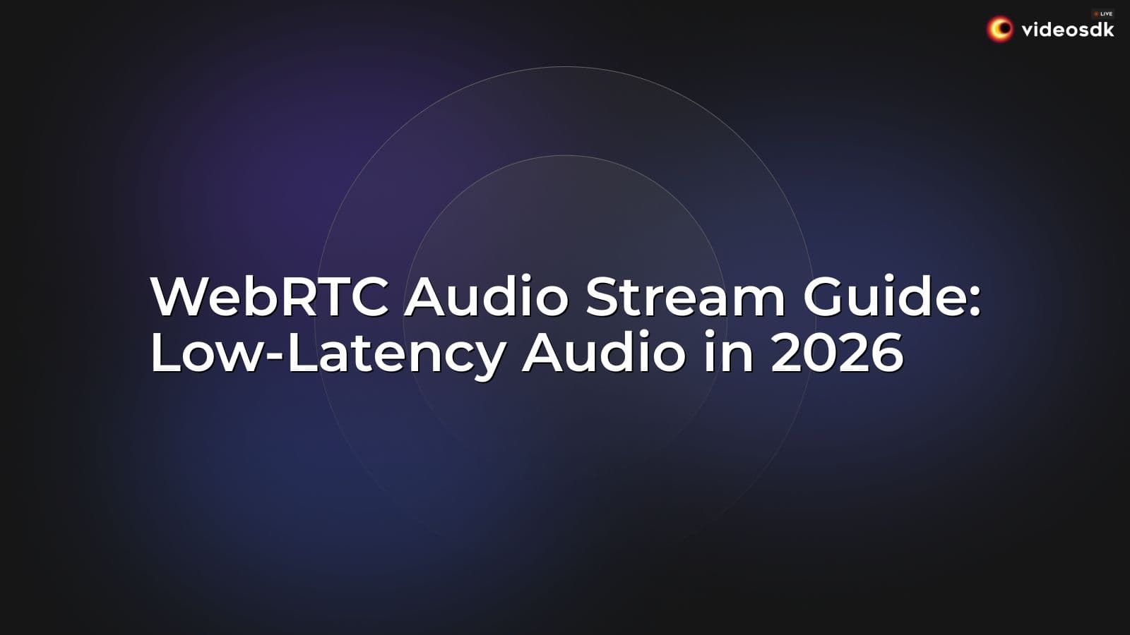 WebRTC Audio Stream Guide: Low-Latency Audio in 2026 WebRTC Audio Stream Guide: Low-Latency Audio in 2026