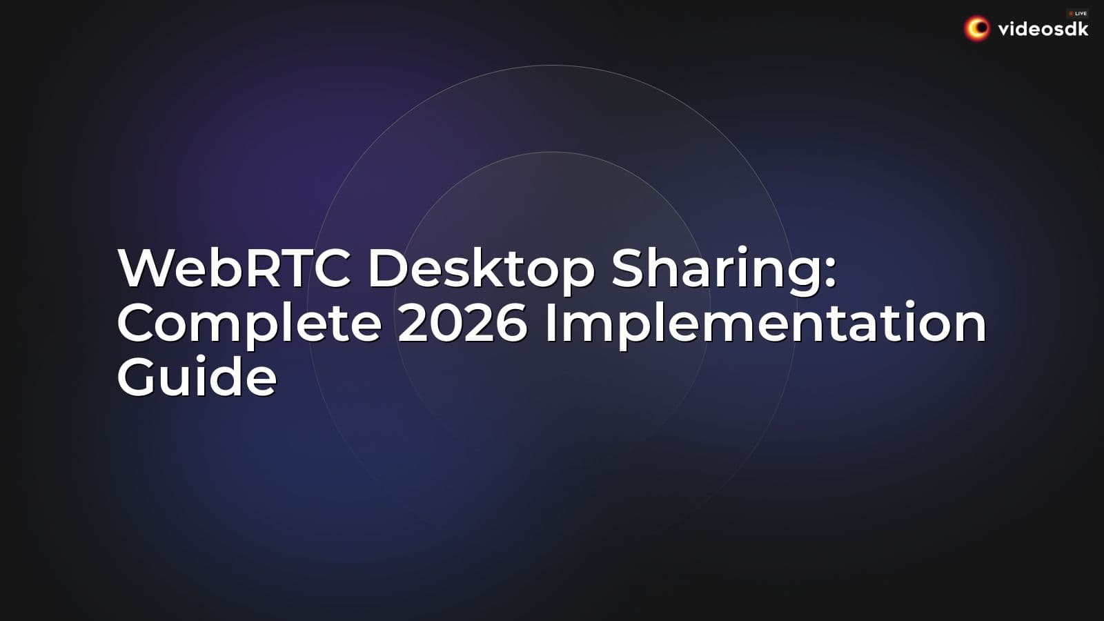 WebRTC Desktop Sharing: Complete 2026 Implementation Guide WebRTC Desktop Sharing: Complete 2026 Implementation Guide