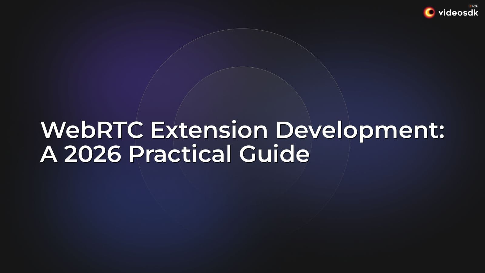 WebRTC Extension Development: A 2026 Practical Guide WebRTC Extension Development: A 2026 Practical Guide