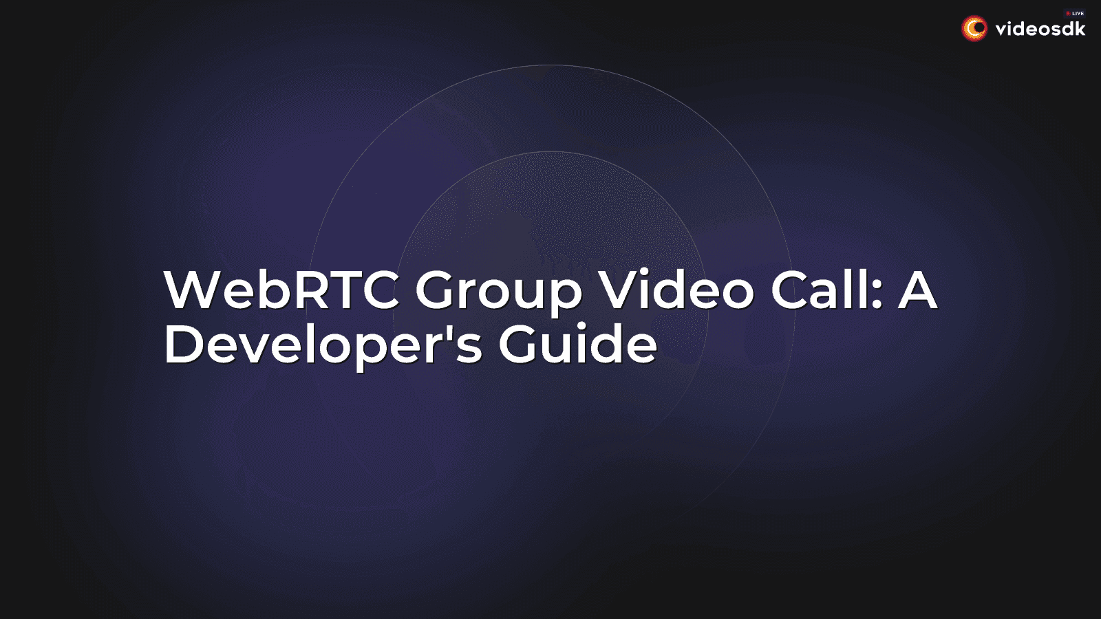 WebRTC Group Video Call: A Developer's Guide WebRTC Group Video Call: A Developer's Guide