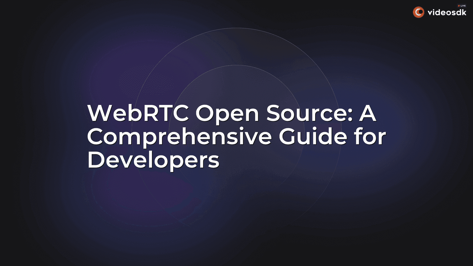 WebRTC Open Source: A Comprehensive Guide for Developers WebRTC Open Source: A Comprehensive Guide for Developers