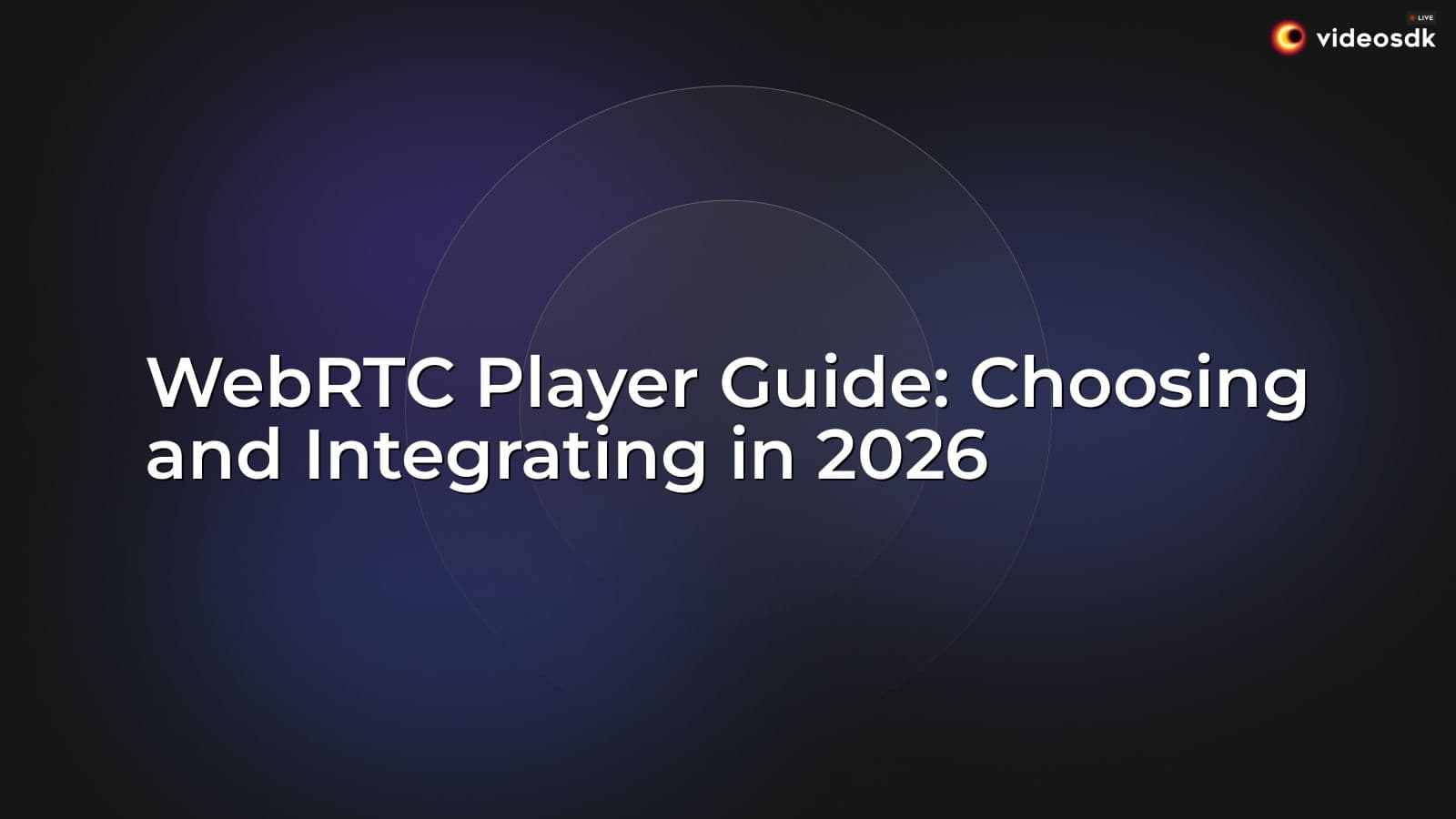 WebRTC Player Guide: Choosing and Integrating in 2026 WebRTC Player Guide: Choosing and Integrating in 2026