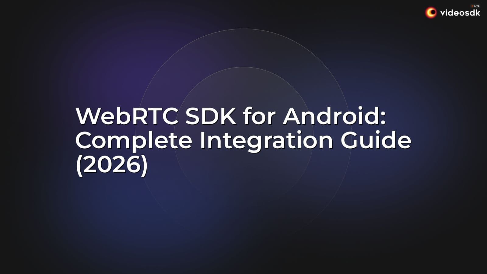 WebRTC SDK for Android: Complete Integration Guide (2026) WebRTC SDK for Android: Complete Integration Guide (2026)