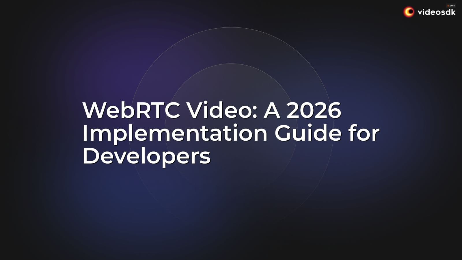 WebRTC Video: A 2026 Implementation Guide for Developers WebRTC Video: A 2026 Implementation Guide for Developers