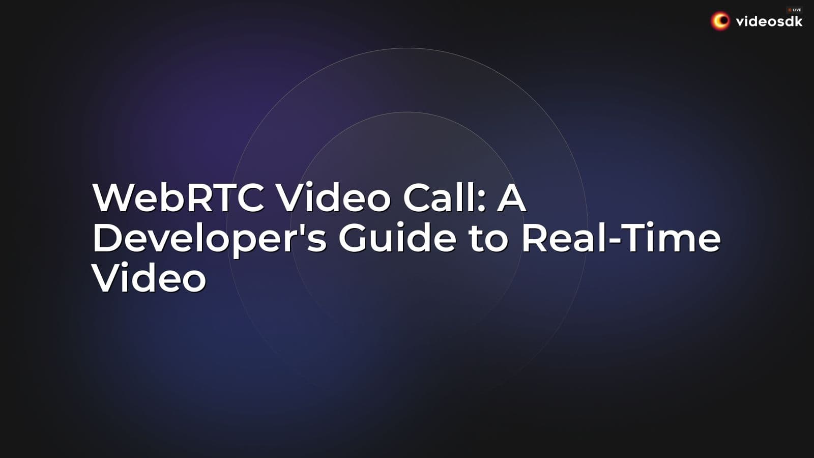 WebRTC Video Call: A Developer's Guide to Real-Time Video WebRTC Video Call: A Developer's Guide to Real-Time Video