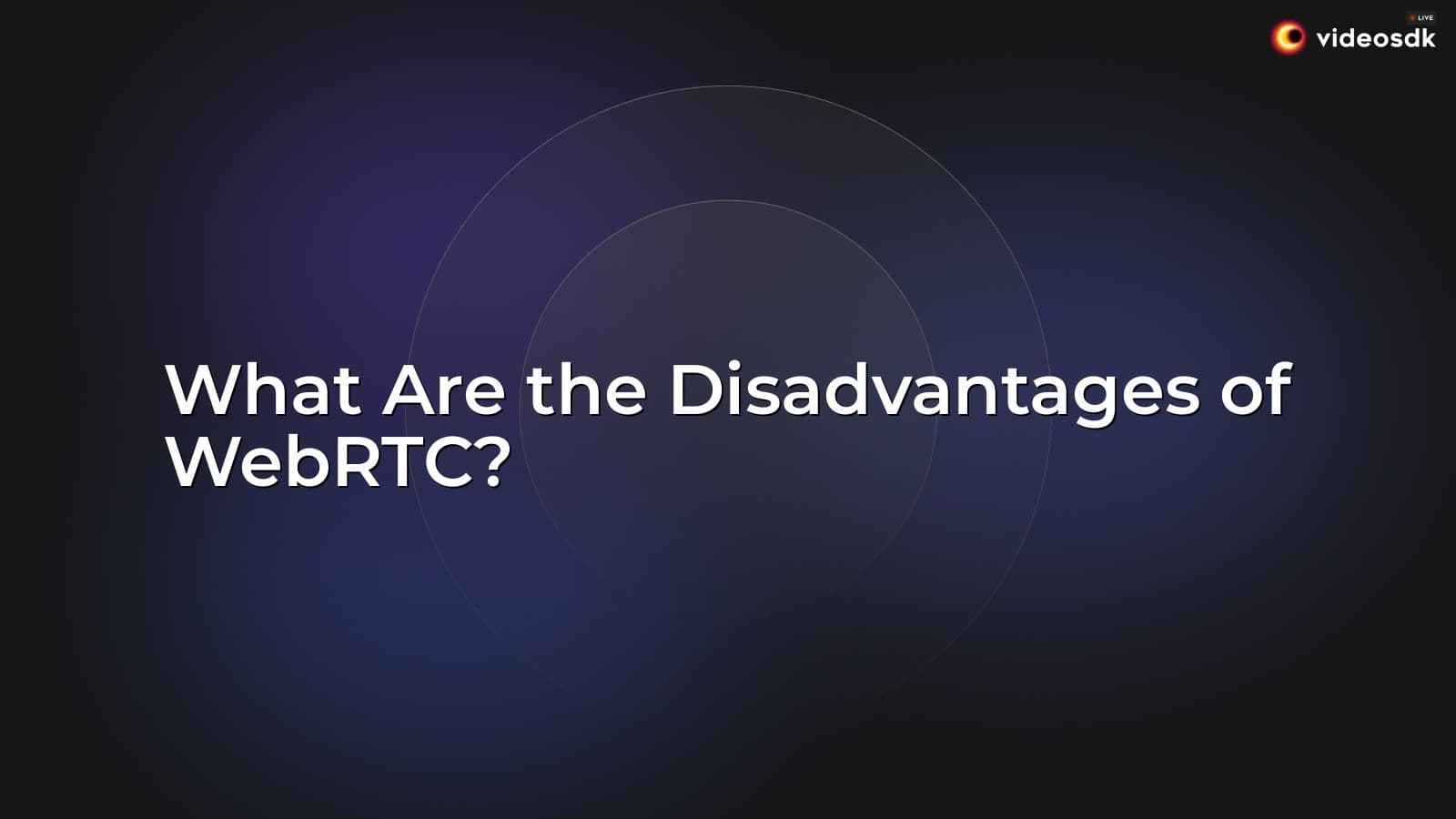 What Are the Disadvantages of WebRTC? What Are the Disadvantages of WebRTC?